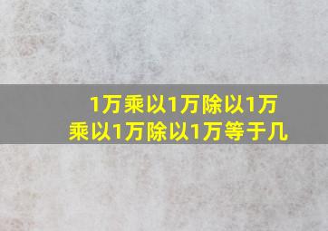 1万乘以1万除以1万乘以1万除以1万等于几