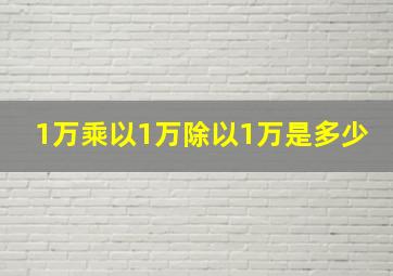 1万乘以1万除以1万是多少