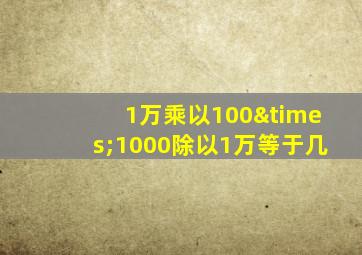 1万乘以100×1000除以1万等于几