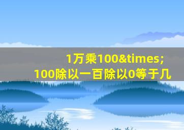 1万乘100×100除以一百除以0等于几