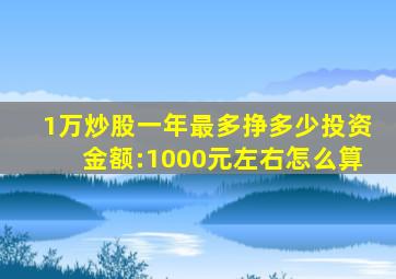 1万炒股一年最多挣多少投资金额:1000元左右怎么算