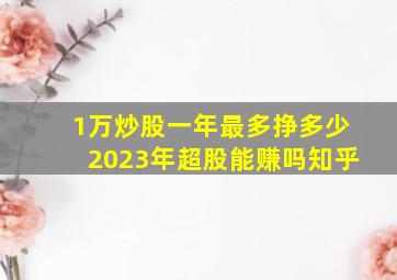 1万炒股一年最多挣多少2023年超股能赚吗知乎