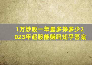 1万炒股一年最多挣多少2023年超股能赚吗知乎答案