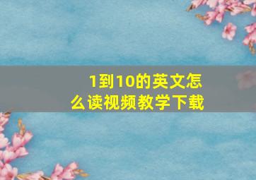 1到10的英文怎么读视频教学下载