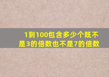 1到100包含多少个既不是3的倍数也不是7的倍数