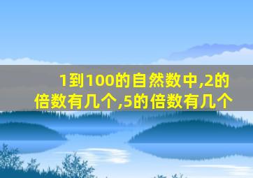 1到100的自然数中,2的倍数有几个,5的倍数有几个