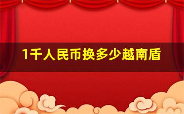 1千人民币换多少越南盾