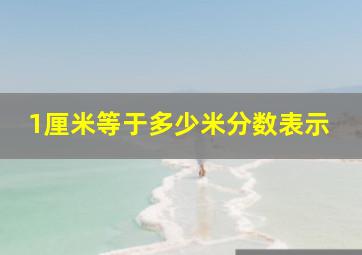 1厘米等于多少米分数表示