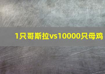 1只哥斯拉vs10000只母鸡