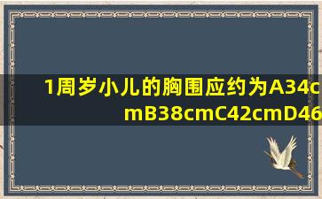 1周岁小儿的胸围应约为A34cmB38cmC42cmD46cmE50cm