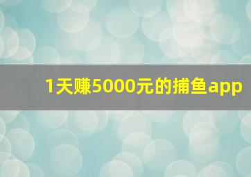 1天赚5000元的捕鱼app