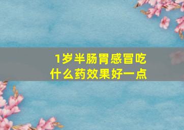 1岁半肠胃感冒吃什么药效果好一点