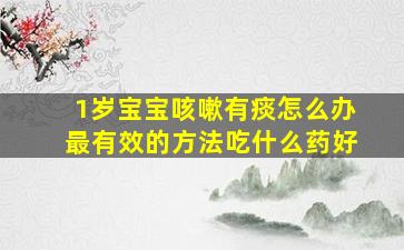 1岁宝宝咳嗽有痰怎么办最有效的方法吃什么药好