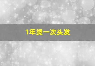 1年烫一次头发