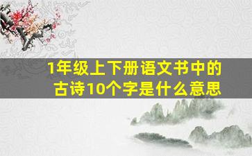 1年级上下册语文书中的古诗10个字是什么意思