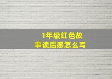 1年级红色故事读后感怎么写