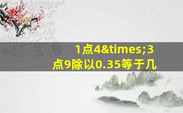 1点4×3点9除以0.35等于几