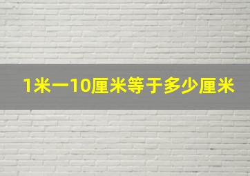 1米一10厘米等于多少厘米