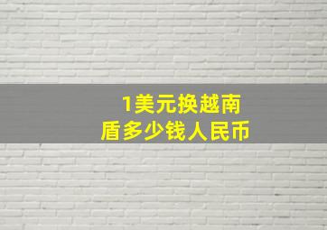 1美元换越南盾多少钱人民币