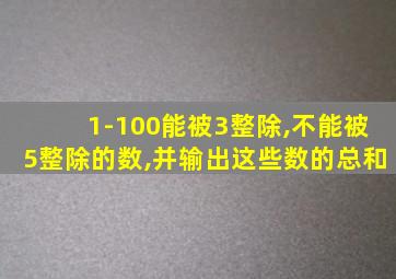 1-100能被3整除,不能被5整除的数,并输出这些数的总和