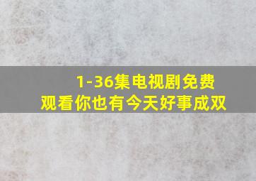 1-36集电视剧免费观看你也有今天好事成双