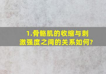 1.骨骼肌的收缩与刺激强度之间的关系如何?