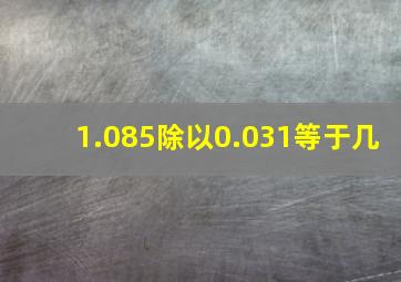 1.085除以0.031等于几