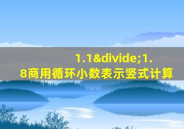 1.1÷1.8商用循环小数表示竖式计算