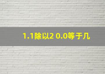 1.1除以2+0.0等于几