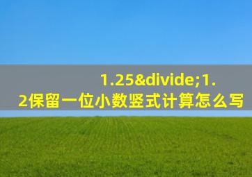 1.25÷1.2保留一位小数竖式计算怎么写