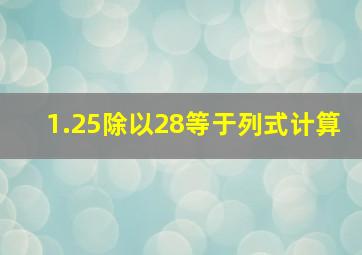 1.25除以28等于列式计算