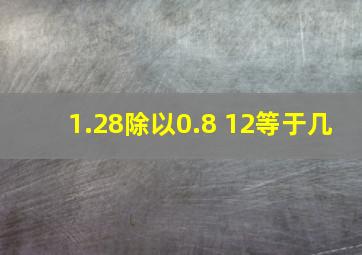 1.28除以0.8+12等于几