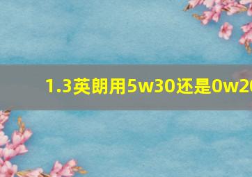 1.3英朗用5w30还是0w20