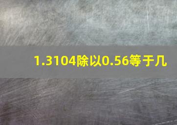 1.3104除以0.56等于几