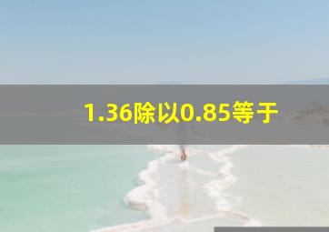 1.36除以0.85等于