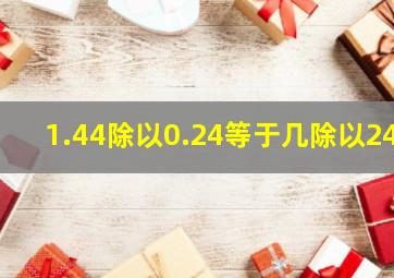 1.44除以0.24等于几除以24