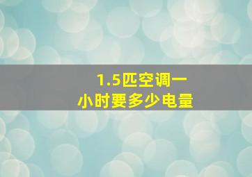 1.5匹空调一小时要多少电量