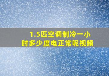 1.5匹空调制冷一小时多少度电正常呢视频