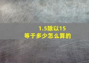 1.5除以15等于多少怎么算的