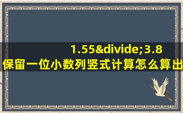 1.55÷3.8保留一位小数列竖式计算怎么算出来的数字