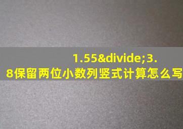 1.55÷3.8保留两位小数列竖式计算怎么写