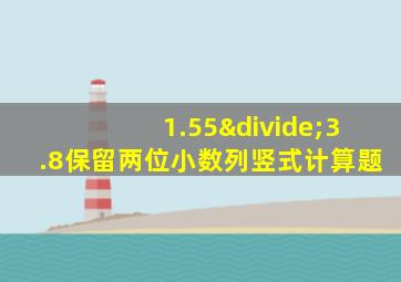 1.55÷3.8保留两位小数列竖式计算题