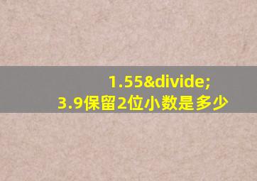 1.55÷3.9保留2位小数是多少