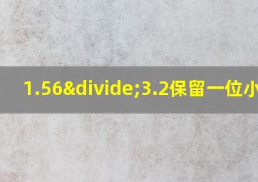 1.56÷3.2保留一位小数