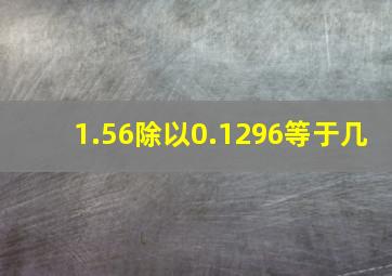 1.56除以0.1296等于几