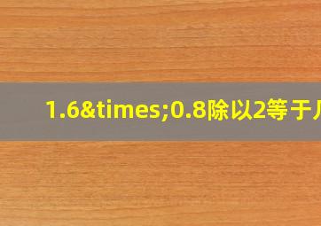 1.6×0.8除以2等于几