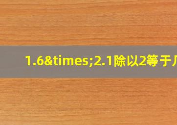 1.6×2.1除以2等于几