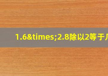 1.6×2.8除以2等于几