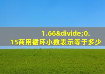 1.66÷0.15商用循环小数表示等于多少