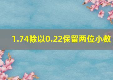 1.74除以0.22保留两位小数